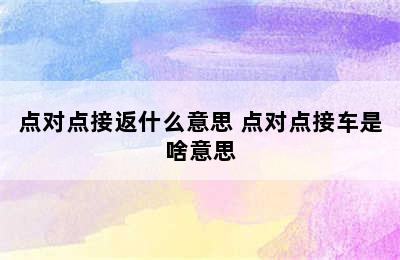 点对点接返什么意思 点对点接车是啥意思